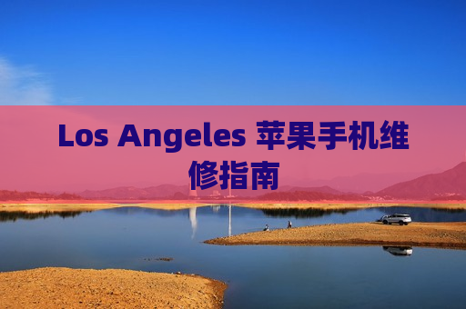 Los Angeles 苹果手机维修指南