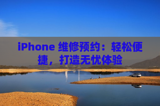 iPhone 维修预约：轻松便捷，打造无忧体验