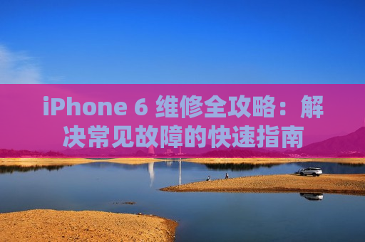 iPhone 6 维修全攻略：解决常见故障的快速指南