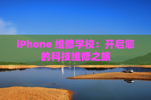 iPhone 维修学校：开启您的科技维修之旅