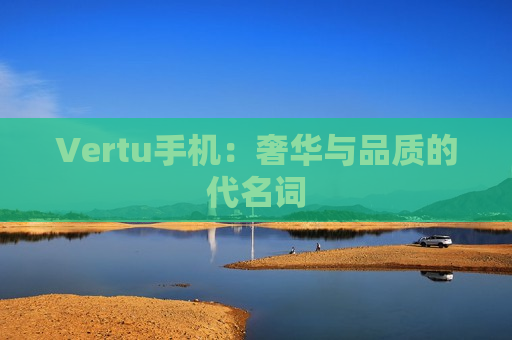 Vertu手机：奢华与品质的代名词