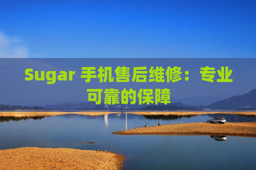 Sugar 手机售后维修：专业可靠的保障