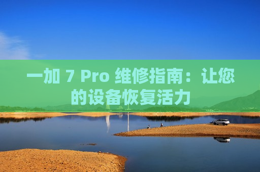 一加 7 Pro 维修指南：让您的设备恢复活力