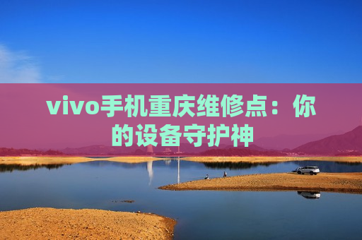 vivo手机重庆维修点：你的设备守护神