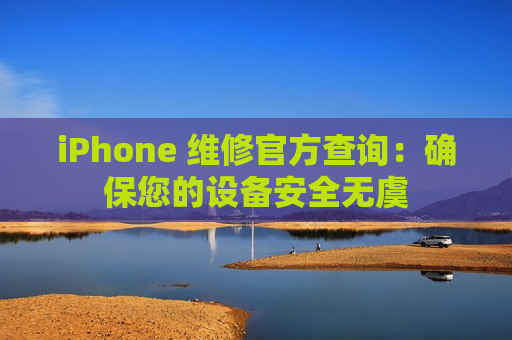 iPhone 维修官方查询：确保您的设备安全无虞