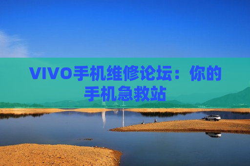 VIVO手机维修论坛：你的手机急救站