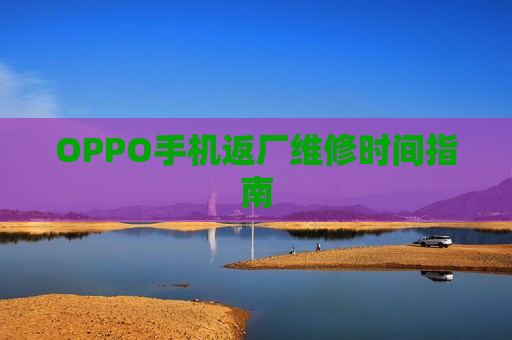 OPPO手机返厂维修时间指南