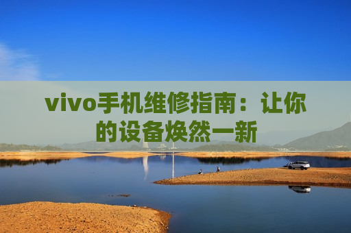 vivo手机维修指南：让你的设备焕然一新