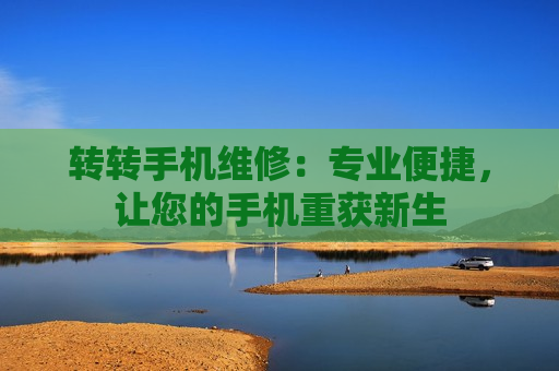 转转手机维修：专业便捷，让您的手机重获新生