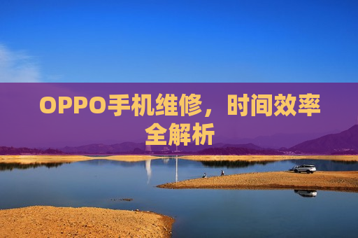 OPPO手机维修，时间效率全解析