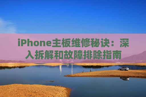 iPhone主板维修秘诀：深入拆解和故障排除指南