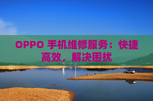 OPPO 手机维修服务：快捷高效，解决困扰