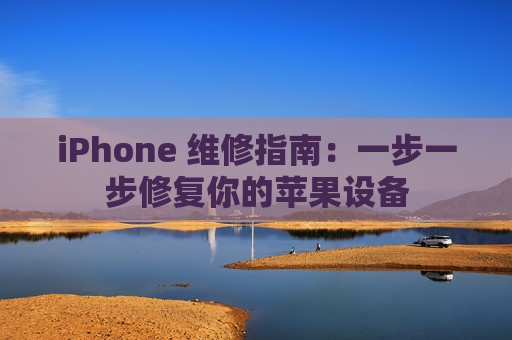 iPhone 维修指南：一步一步修复你的苹果设备