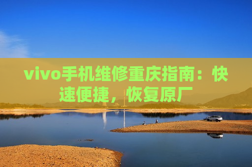 vivo手机维修重庆指南：快速便捷，恢复原厂