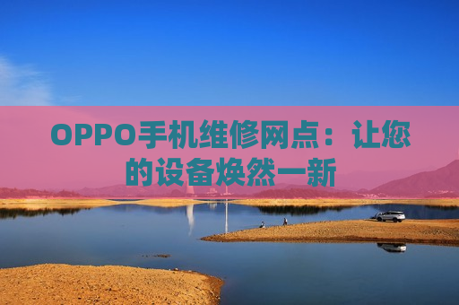 OPPO手机维修网点：让您的设备焕然一新