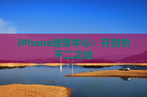 iPhone维修中心：开封的不二之选