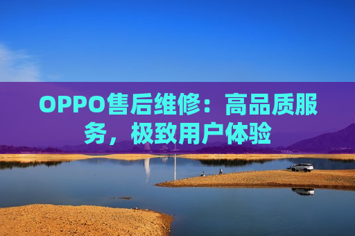 OPPO售后维修：高品质服务，极致用户体验