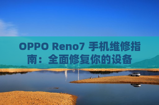 OPPO Reno7 手机维修指南：全面修复你的设备