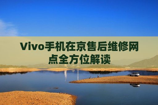 Vivo手机在京售后维修网点全方位解读