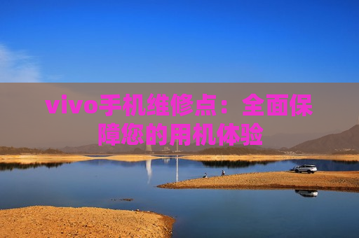 vivo手机维修点：全面保障您的用机体验