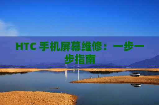 HTC 手机屏幕维修：一步一步指南