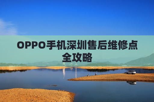 OPPO手机深圳售后维修点全攻略