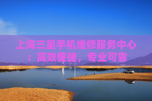 上海三星手机维修服务中心：高效便捷，专业可靠