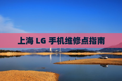 上海 LG 手机维修点指南